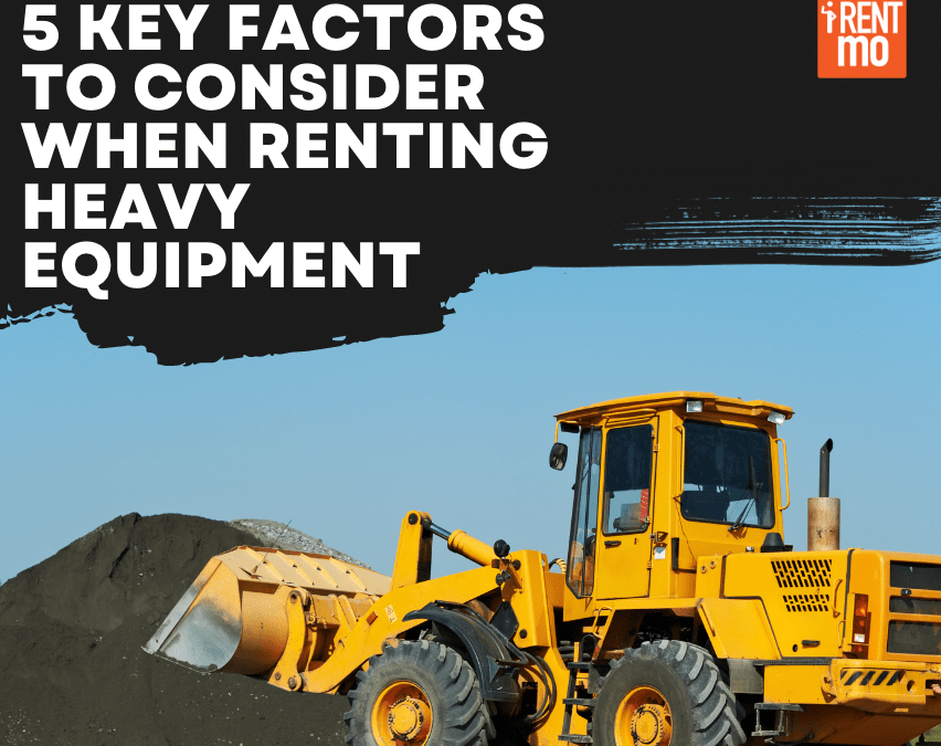 5 Key Factors to Consider when Renting Heavy Equipment