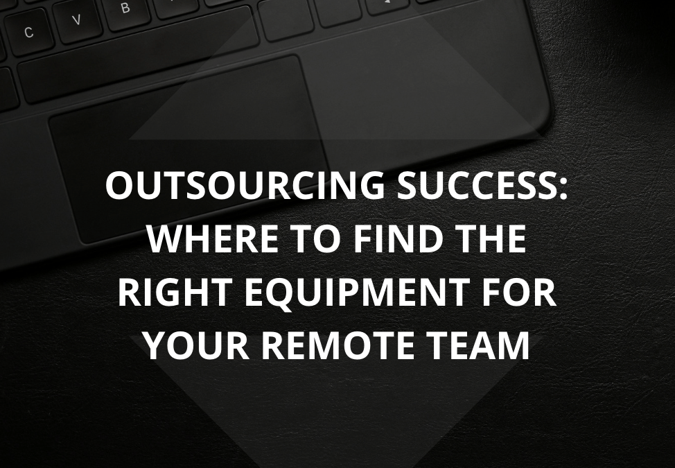 Outsourcing Success: Where to Find the Right Equipment for Your Remote Team