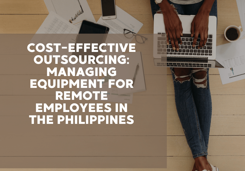 Cost-Effective Outsourcing: Managing Equipment for Remote Employees in the Philippines
